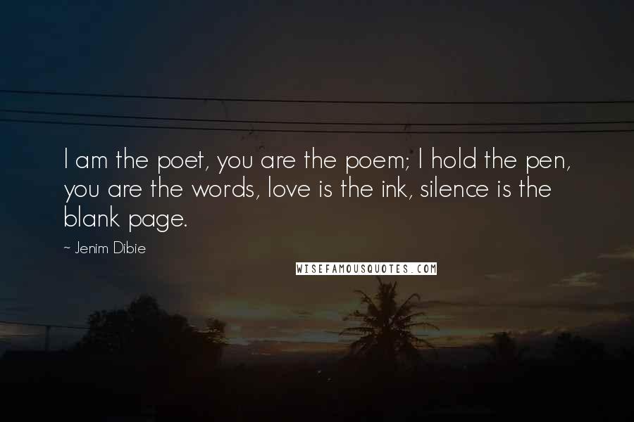 Jenim Dibie Quotes: I am the poet, you are the poem; I hold the pen, you are the words, love is the ink, silence is the blank page.