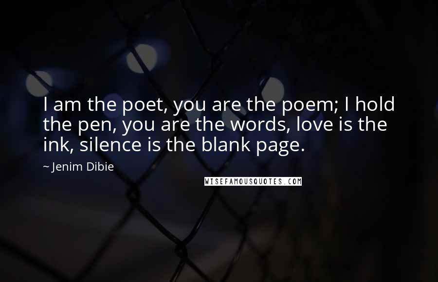 Jenim Dibie Quotes: I am the poet, you are the poem; I hold the pen, you are the words, love is the ink, silence is the blank page.