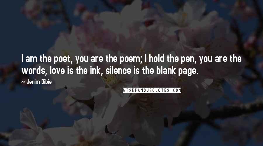Jenim Dibie Quotes: I am the poet, you are the poem; I hold the pen, you are the words, love is the ink, silence is the blank page.