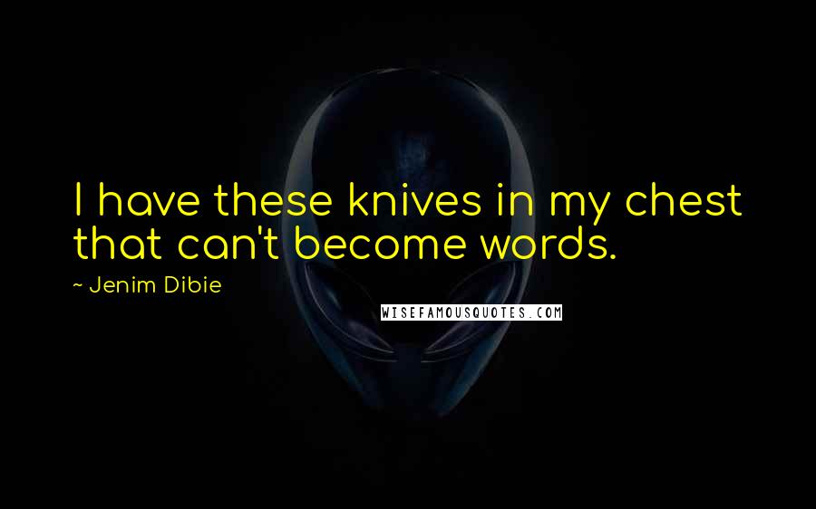 Jenim Dibie Quotes: I have these knives in my chest that can't become words.