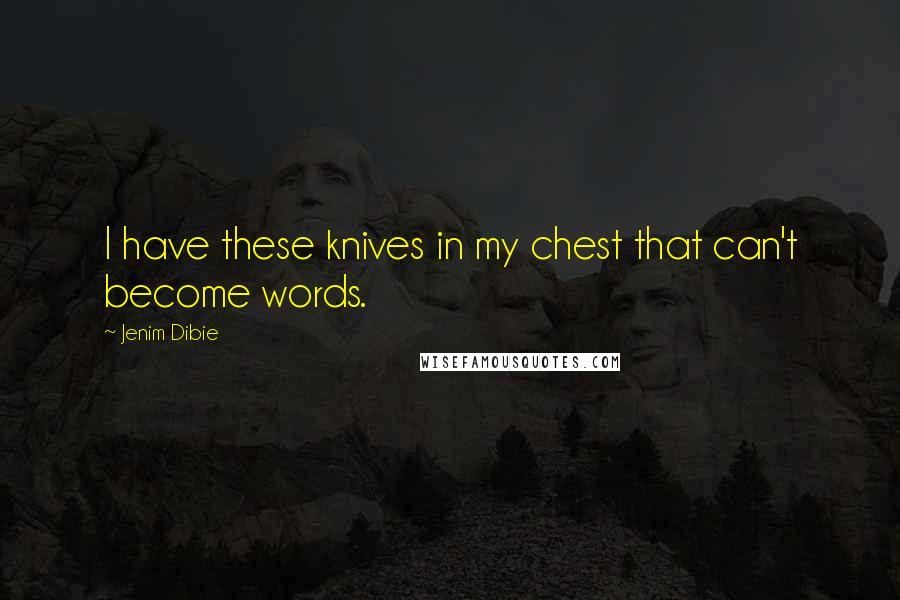 Jenim Dibie Quotes: I have these knives in my chest that can't become words.