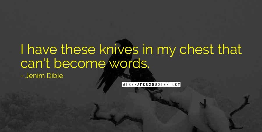 Jenim Dibie Quotes: I have these knives in my chest that can't become words.