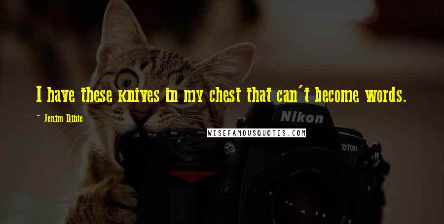 Jenim Dibie Quotes: I have these knives in my chest that can't become words.