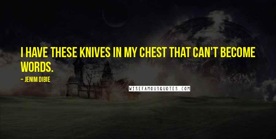 Jenim Dibie Quotes: I have these knives in my chest that can't become words.