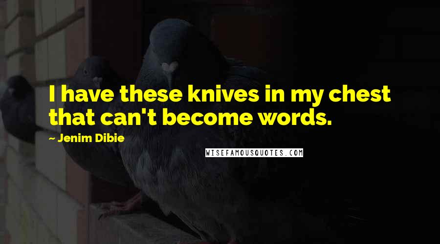 Jenim Dibie Quotes: I have these knives in my chest that can't become words.