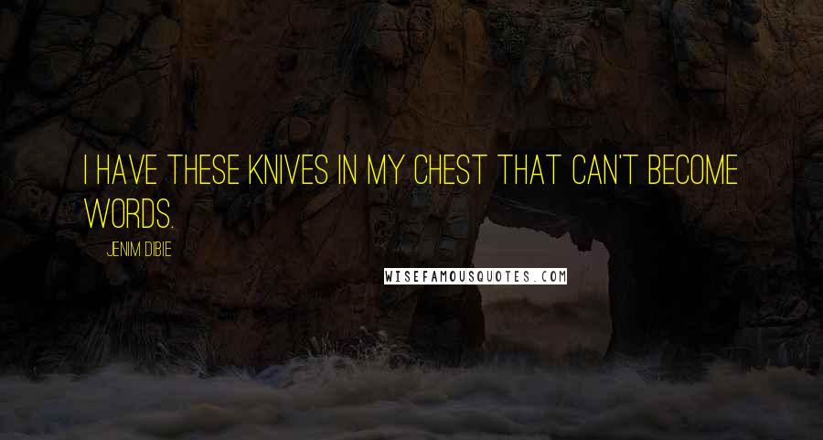Jenim Dibie Quotes: I have these knives in my chest that can't become words.
