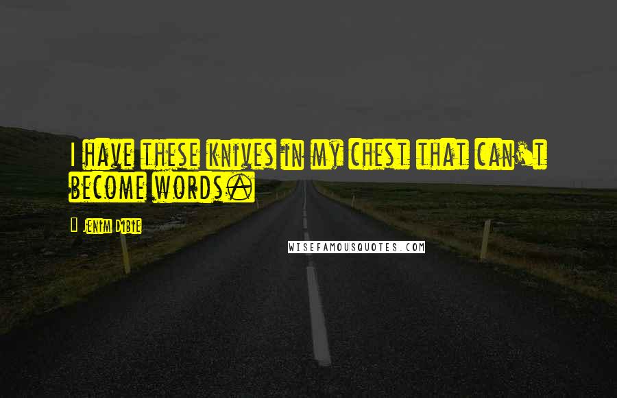 Jenim Dibie Quotes: I have these knives in my chest that can't become words.