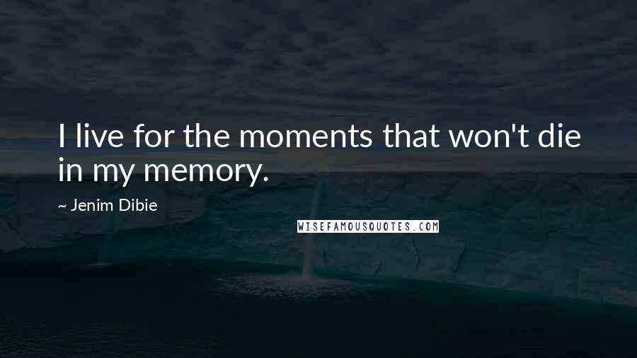 Jenim Dibie Quotes: I live for the moments that won't die in my memory.