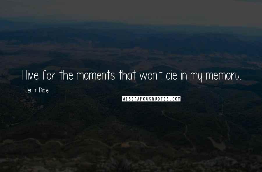 Jenim Dibie Quotes: I live for the moments that won't die in my memory.