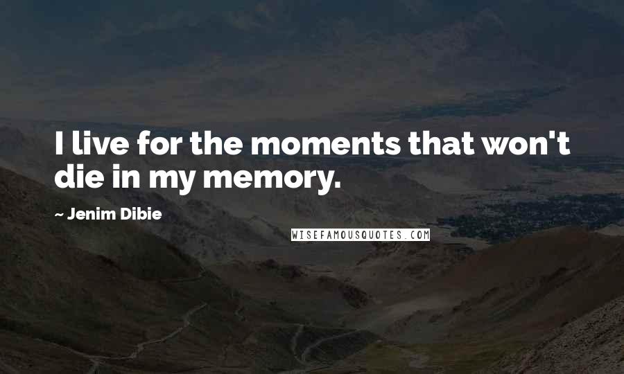 Jenim Dibie Quotes: I live for the moments that won't die in my memory.