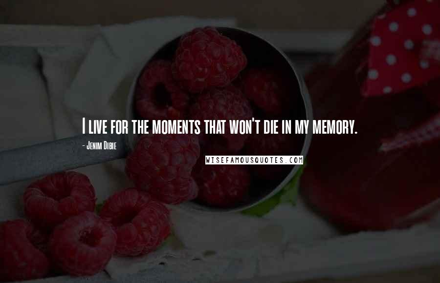 Jenim Dibie Quotes: I live for the moments that won't die in my memory.