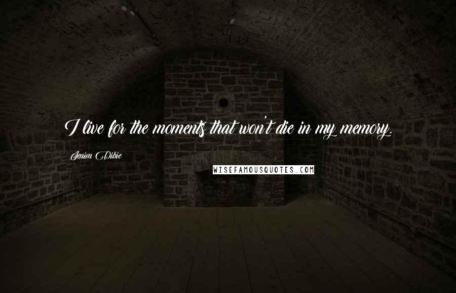 Jenim Dibie Quotes: I live for the moments that won't die in my memory.