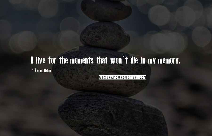 Jenim Dibie Quotes: I live for the moments that won't die in my memory.