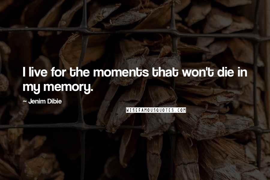 Jenim Dibie Quotes: I live for the moments that won't die in my memory.