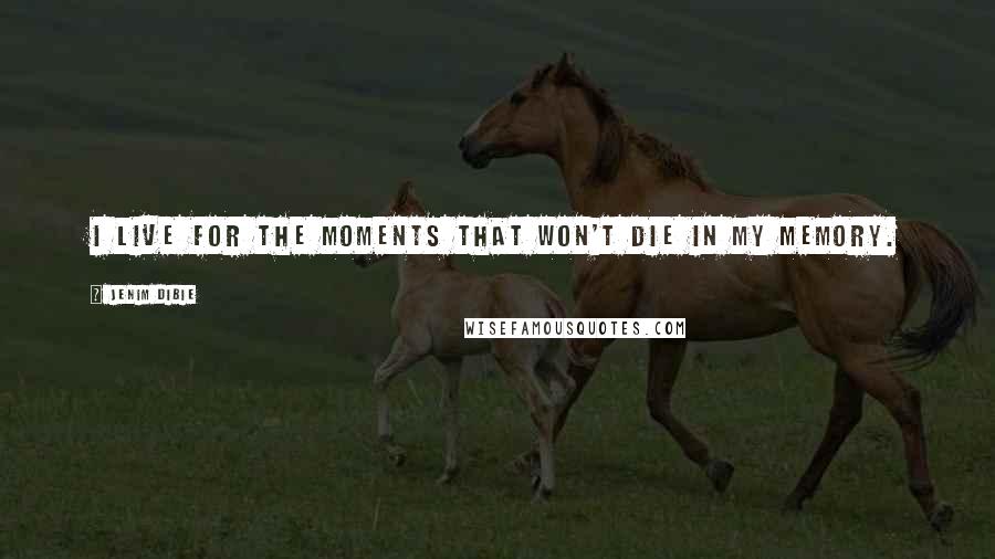 Jenim Dibie Quotes: I live for the moments that won't die in my memory.