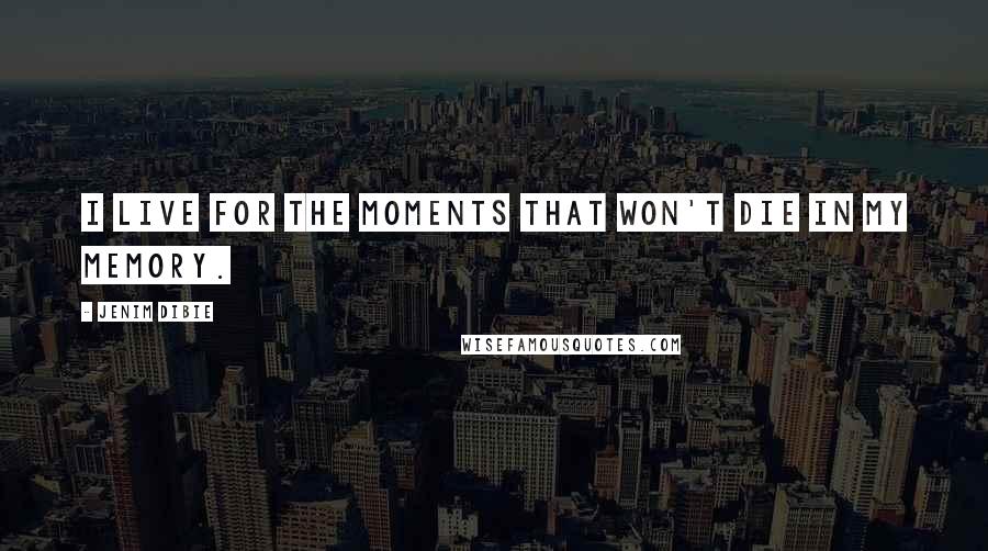 Jenim Dibie Quotes: I live for the moments that won't die in my memory.