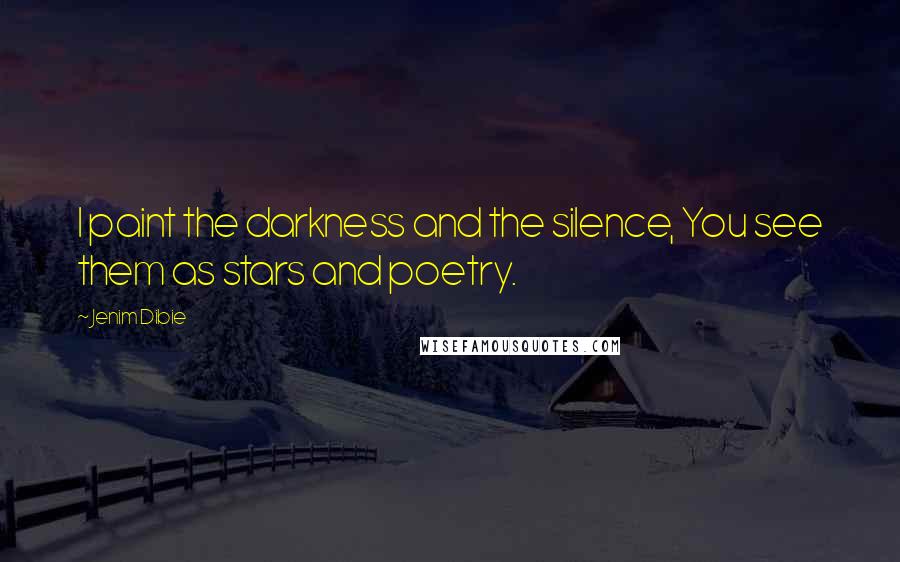 Jenim Dibie Quotes: I paint the darkness and the silence, You see them as stars and poetry.