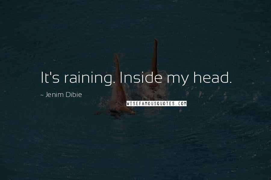 Jenim Dibie Quotes: It's raining. Inside my head.