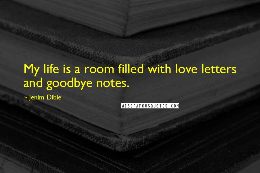 Jenim Dibie Quotes: My life is a room filled with love letters and goodbye notes.
