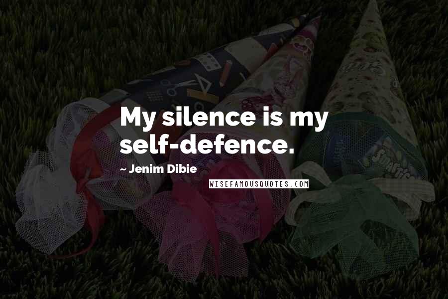 Jenim Dibie Quotes: My silence is my self-defence.