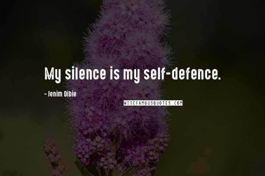 Jenim Dibie Quotes: My silence is my self-defence.