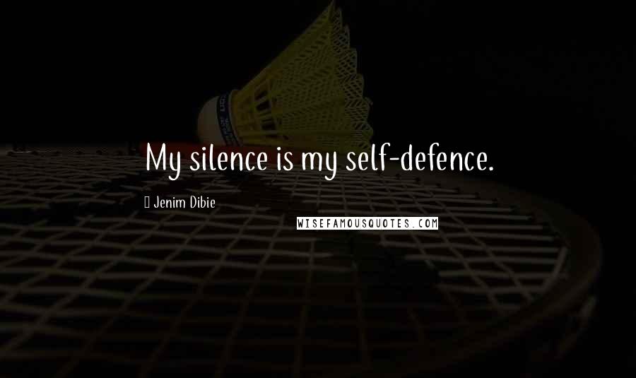 Jenim Dibie Quotes: My silence is my self-defence.