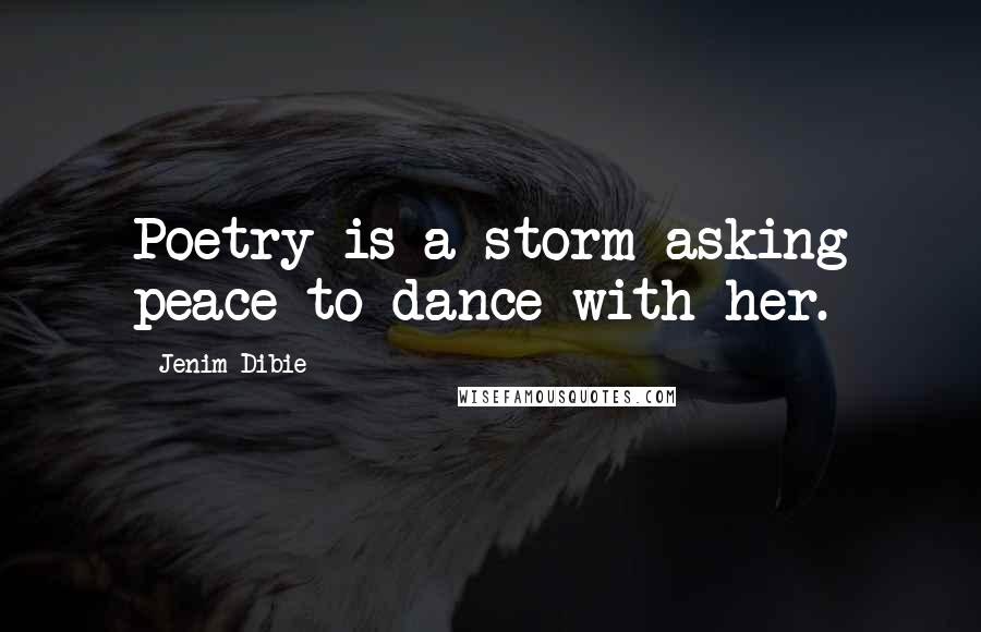 Jenim Dibie Quotes: Poetry is a storm asking peace to dance with her.