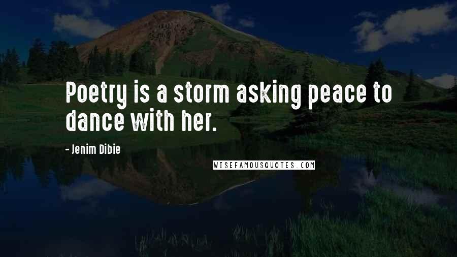 Jenim Dibie Quotes: Poetry is a storm asking peace to dance with her.