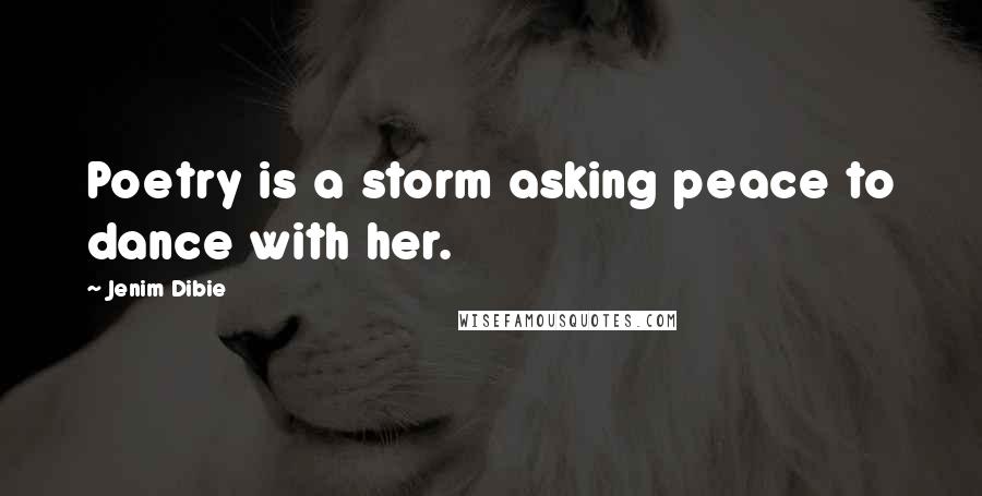 Jenim Dibie Quotes: Poetry is a storm asking peace to dance with her.