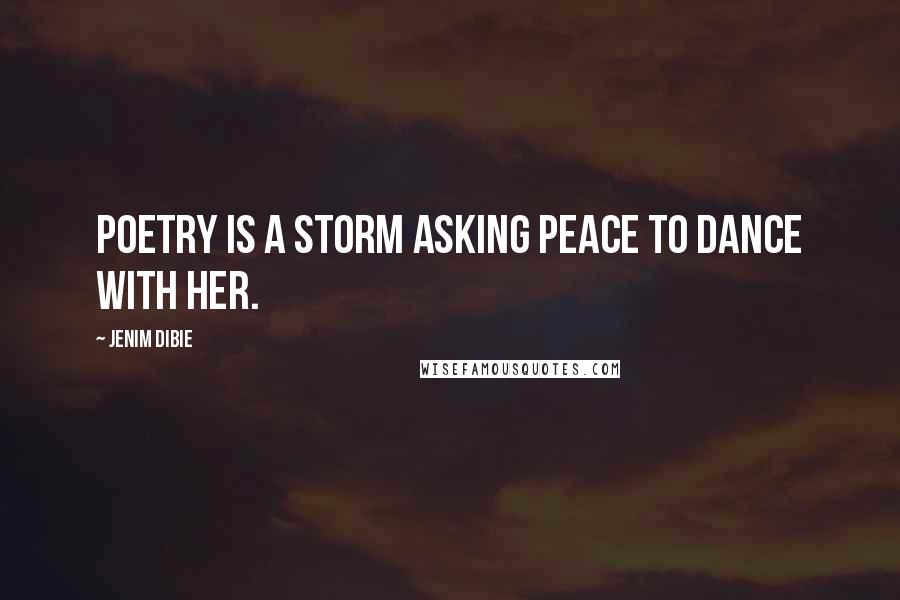 Jenim Dibie Quotes: Poetry is a storm asking peace to dance with her.