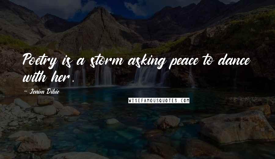 Jenim Dibie Quotes: Poetry is a storm asking peace to dance with her.