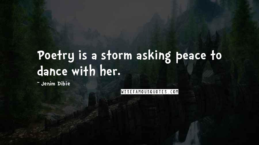 Jenim Dibie Quotes: Poetry is a storm asking peace to dance with her.