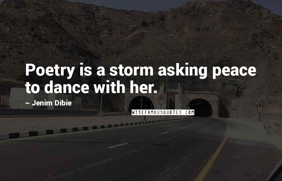 Jenim Dibie Quotes: Poetry is a storm asking peace to dance with her.