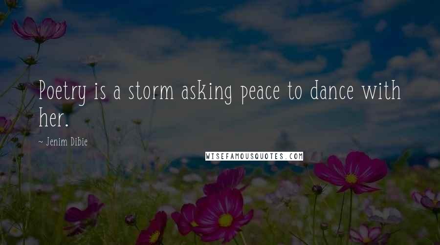 Jenim Dibie Quotes: Poetry is a storm asking peace to dance with her.