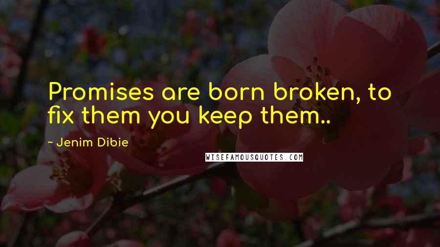 Jenim Dibie Quotes: Promises are born broken, to fix them you keep them..