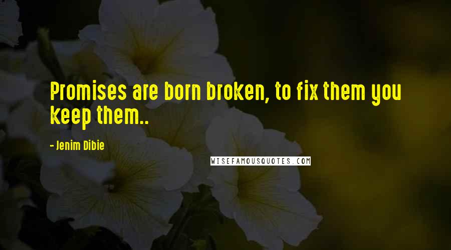 Jenim Dibie Quotes: Promises are born broken, to fix them you keep them..
