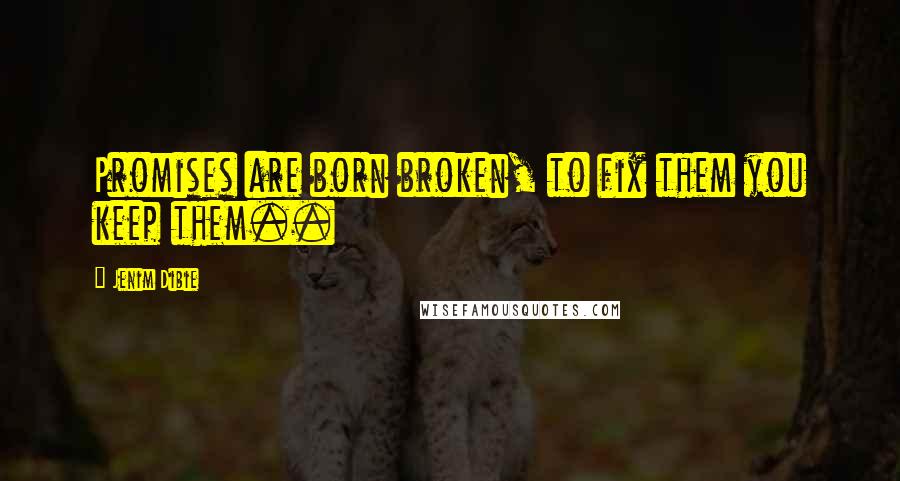 Jenim Dibie Quotes: Promises are born broken, to fix them you keep them..