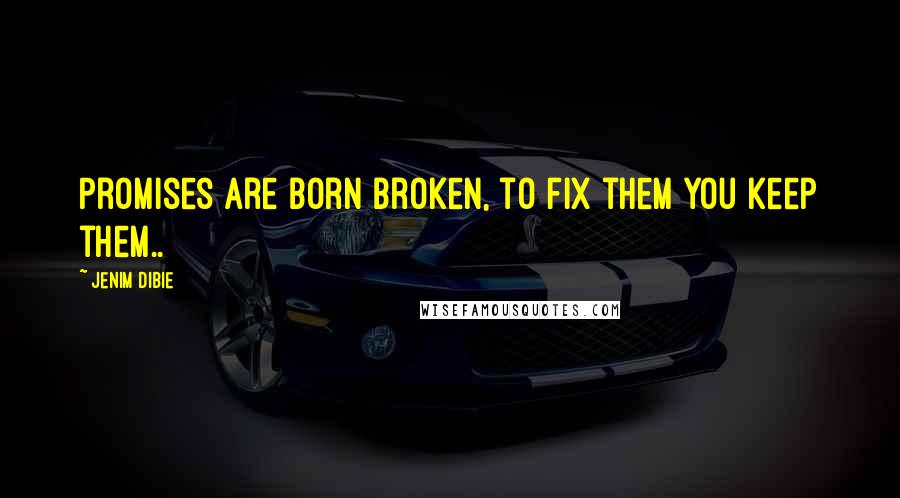 Jenim Dibie Quotes: Promises are born broken, to fix them you keep them..