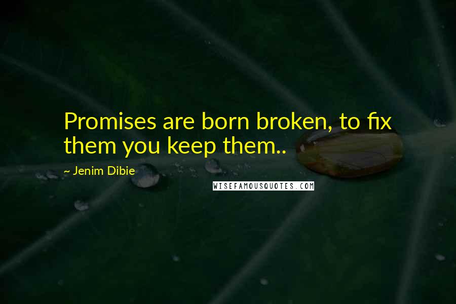 Jenim Dibie Quotes: Promises are born broken, to fix them you keep them..