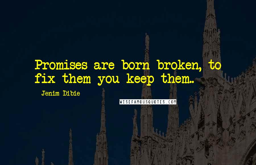 Jenim Dibie Quotes: Promises are born broken, to fix them you keep them..