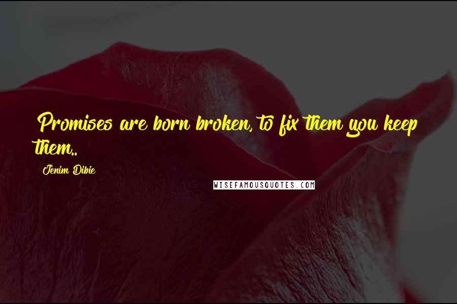 Jenim Dibie Quotes: Promises are born broken, to fix them you keep them..