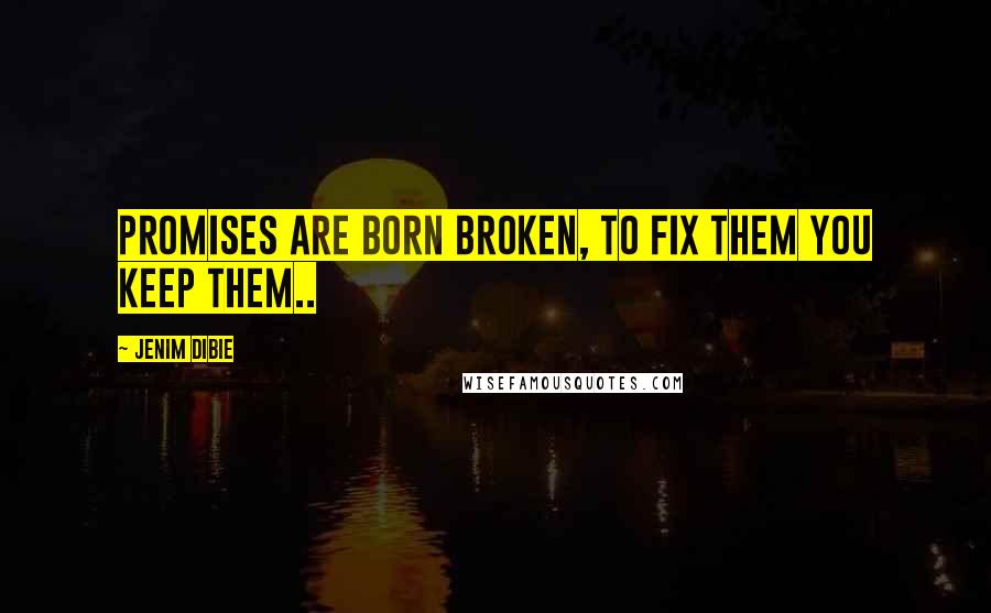 Jenim Dibie Quotes: Promises are born broken, to fix them you keep them..