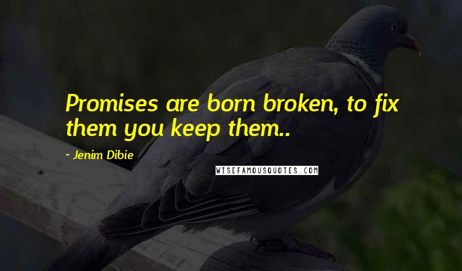 Jenim Dibie Quotes: Promises are born broken, to fix them you keep them..