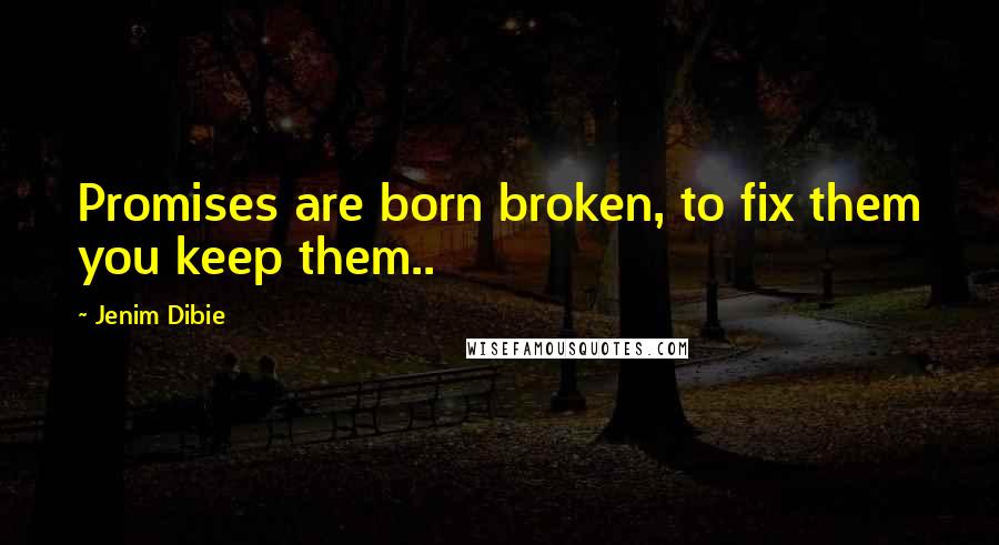 Jenim Dibie Quotes: Promises are born broken, to fix them you keep them..