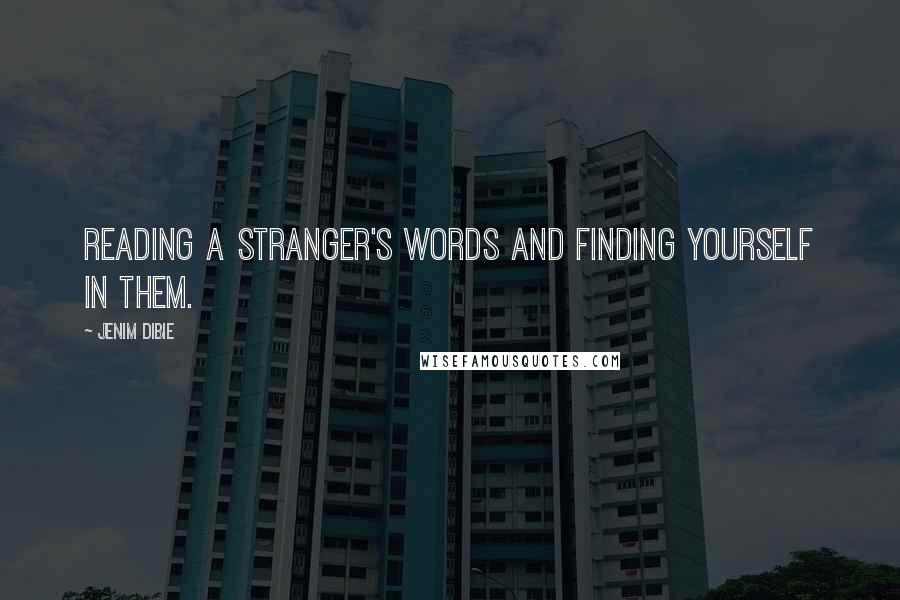 Jenim Dibie Quotes: Reading a stranger's words and finding yourself in them.