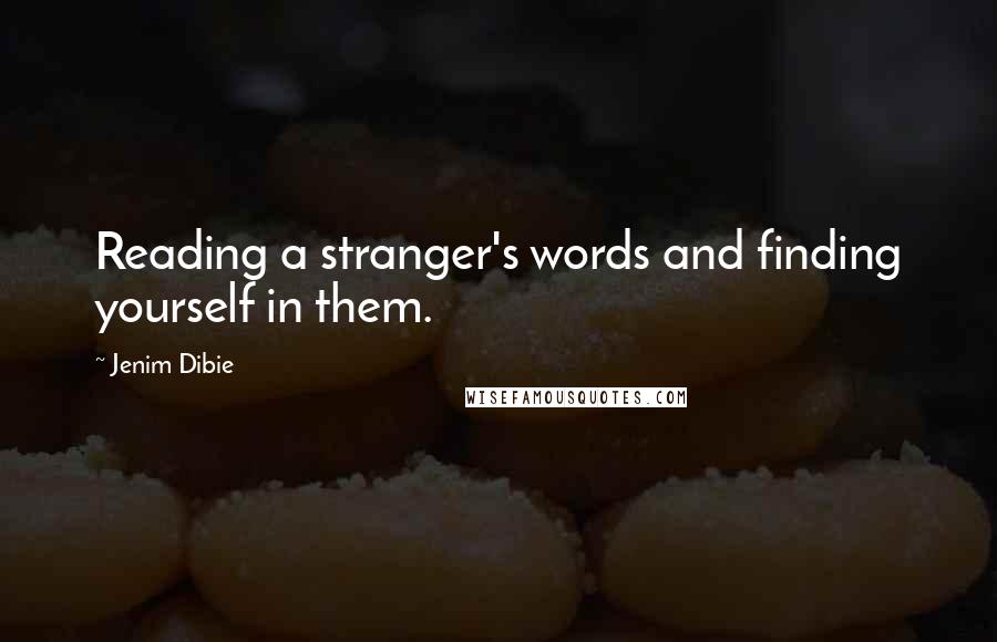 Jenim Dibie Quotes: Reading a stranger's words and finding yourself in them.