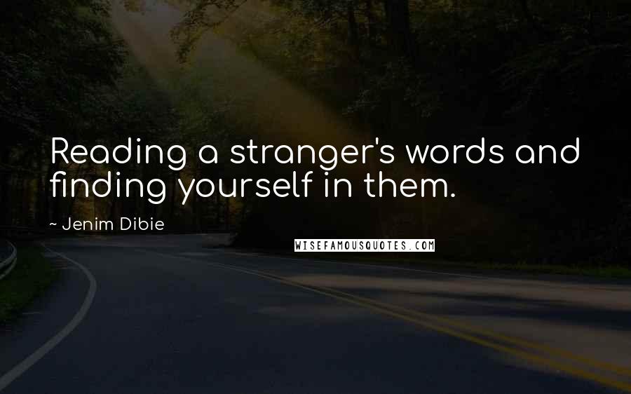 Jenim Dibie Quotes: Reading a stranger's words and finding yourself in them.
