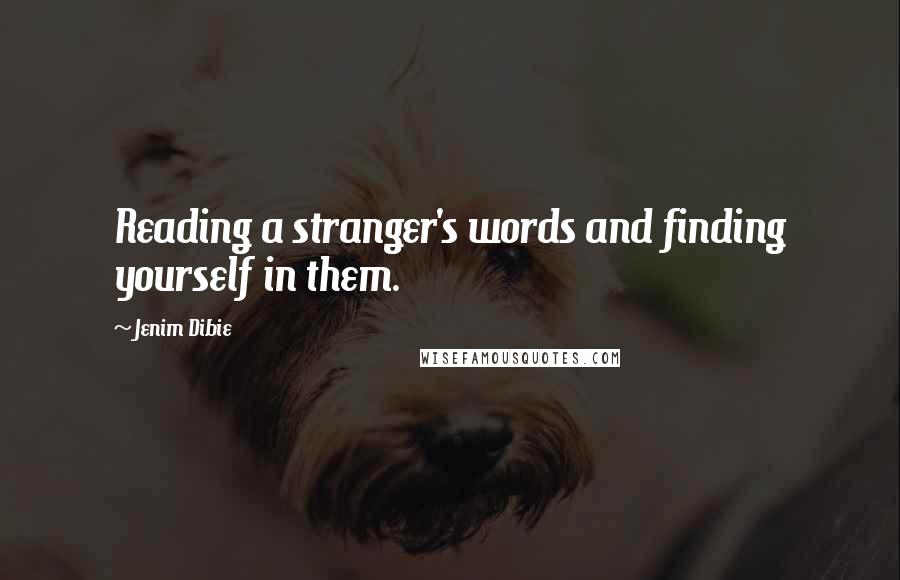 Jenim Dibie Quotes: Reading a stranger's words and finding yourself in them.