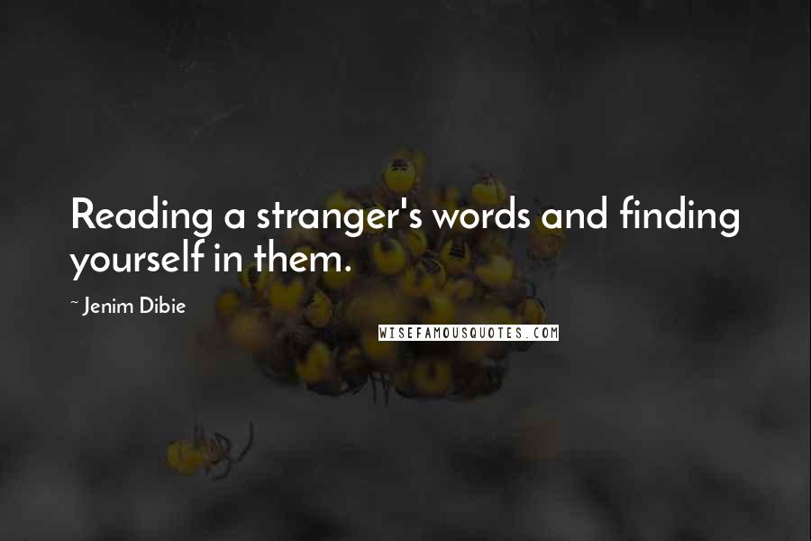 Jenim Dibie Quotes: Reading a stranger's words and finding yourself in them.