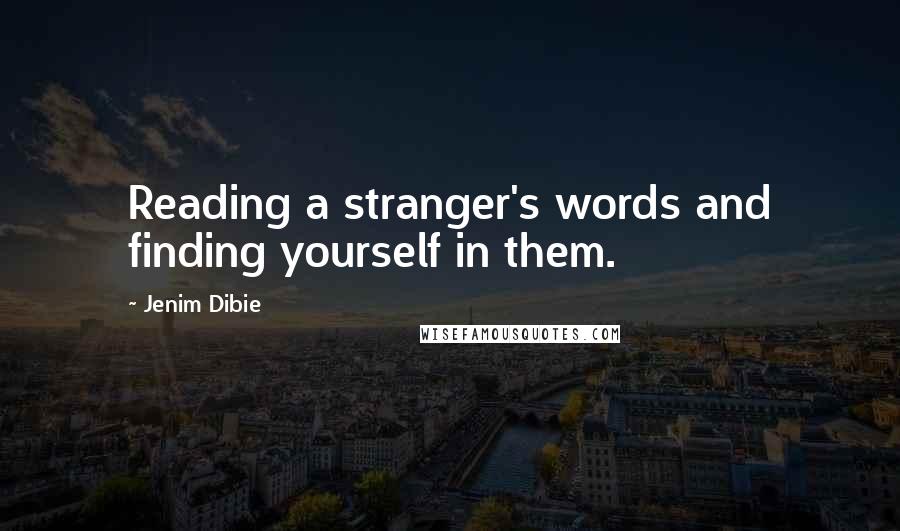 Jenim Dibie Quotes: Reading a stranger's words and finding yourself in them.